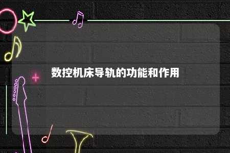 数控机床导轨的功能和作用 