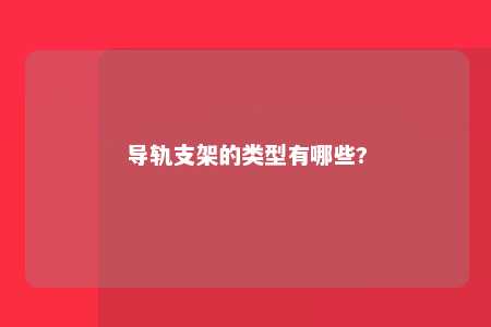 导轨支架的类型有哪些? 