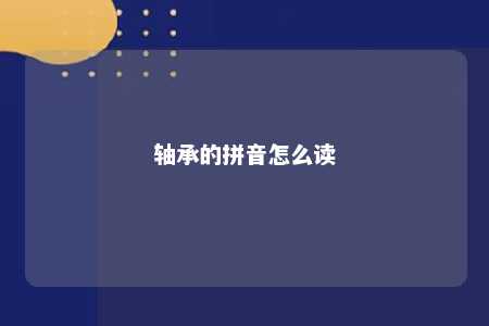 轴承的拼音怎么读 