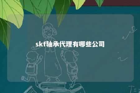 skf轴承代理有哪些公司 