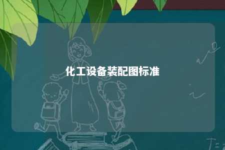 化工设备装配图标准 