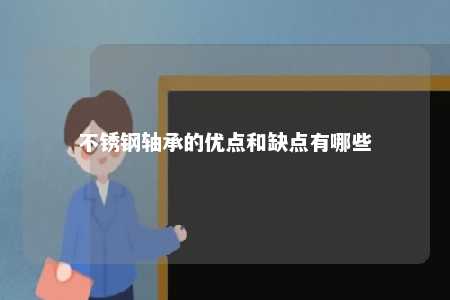 不锈钢轴承的优点和缺点有哪些 