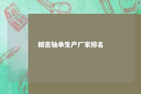 精密轴承生产厂家排名 