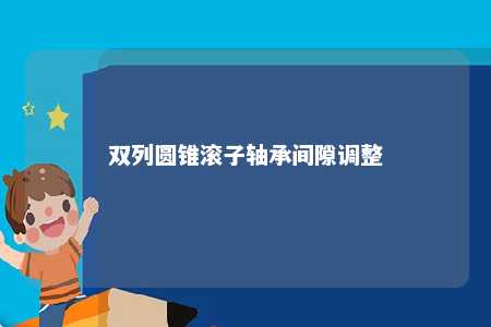 双列圆锥滚子轴承间隙调整 