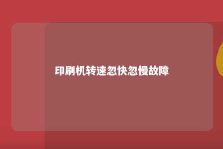 印刷机转速忽快忽慢故障 