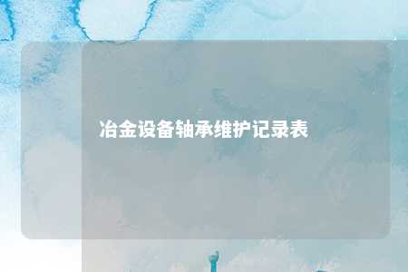 冶金设备轴承维护记录表 