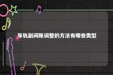 导轨副间隙调整的方法有哪些类型 