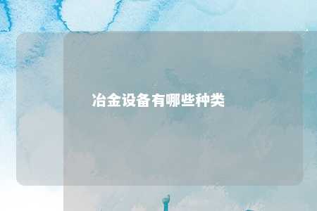 冶金设备有哪些种类 