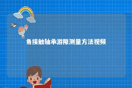 角接触轴承游隙测量方法视频 