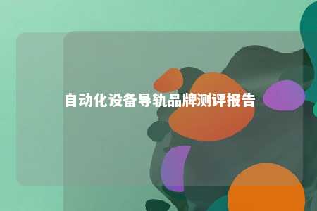自动化设备导轨品牌测评报告 