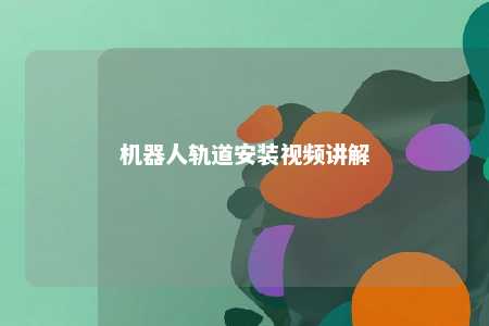 机器人轨道安装视频讲解 
