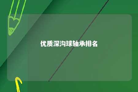 优质深沟球轴承排名 
