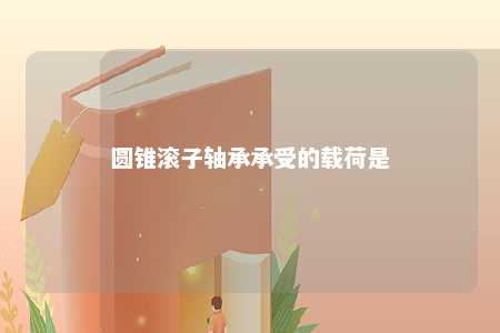 圆锥滚子轴承承受的载荷是
