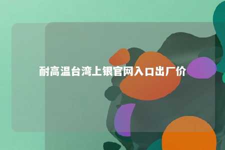耐高温台湾上银官网入口出厂价