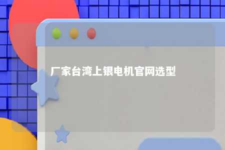 厂家台湾上银电机官网选型 
