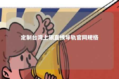 定制台湾上银直线导轨官网规格 